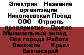 Электрик › Название организации ­ Николаевский Посад, ООО › Отрасль предприятия ­ Другое › Минимальный оклад ­ 1 - Все города Работа » Вакансии   . Крым,Бахчисарай